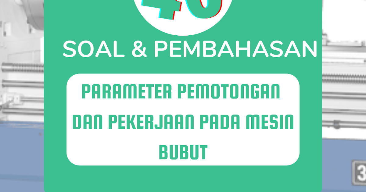 40 Soal & Pembahasan Parameter Pemotongan Pada Mesin Bubut
