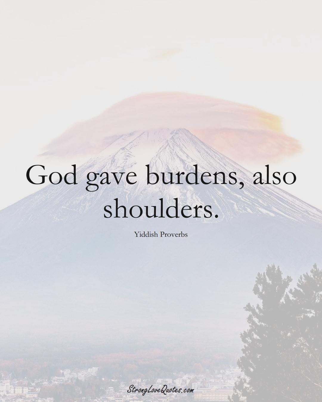 God gave burdens, also shoulders. (Yiddish Sayings);  #aVarietyofCulturesSayings