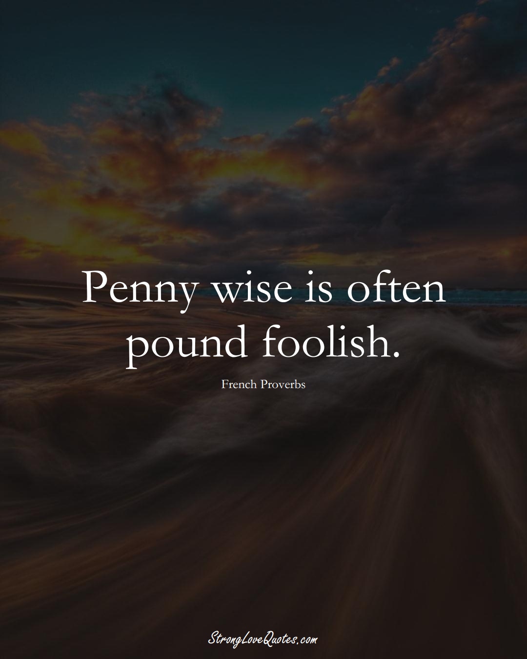 Penny wise is often pound foolish. (French Sayings);  #EuropeanSayings