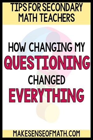 Tips for secondary math teachers. How changing my questioning changed everything.