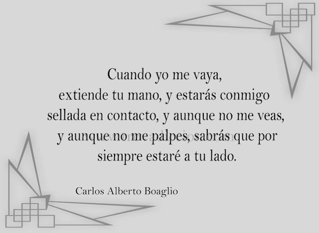 Cuando yo me vaya, extiende tu mano, y estarás conmigo sellada en contacto, y aunque no me veas, y aunque no me palpes, sabrás que por siempre estaré a tu lado.