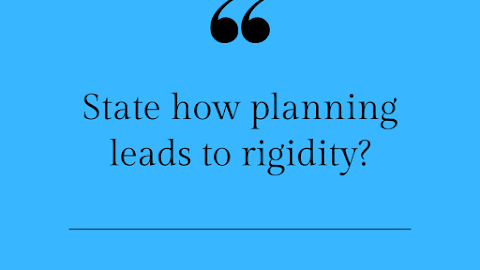 State how planning leads to rigidity?