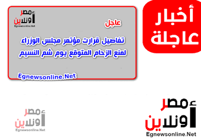 تفاصيل قرارت مؤتمر مجلس الوزراء لمنع الزحام المتوقع يوم شم النسيم,مؤتمر مجلس الوزراء,حظر التجوال مصر,مواجهة زحام المواطنين,يوم شم النسيم,إجازة شم النسيم,شهر رمضان,اغلاق الحدائق,اعلان قرار الحظر,رئيس مجلس الوزراء,رئيس الوزراء,قرارات هامة,رئيس الجمهورية,حظر التجوال,حظر التجول,خبر حظر التجوال,الحكومة المصرية,الاخبار المصرية,الاخبار على مدار الساعة,تعليق الدراسة,المدارس والجامعات,عاجل,بداية حظر التجوال,مواعيد حظر التجوال,نهاية حظر التجوال,شم النسيم,مصر اونلاين,قرارات رئيس الوزراء,خبر يهمك,خبر عاجل,