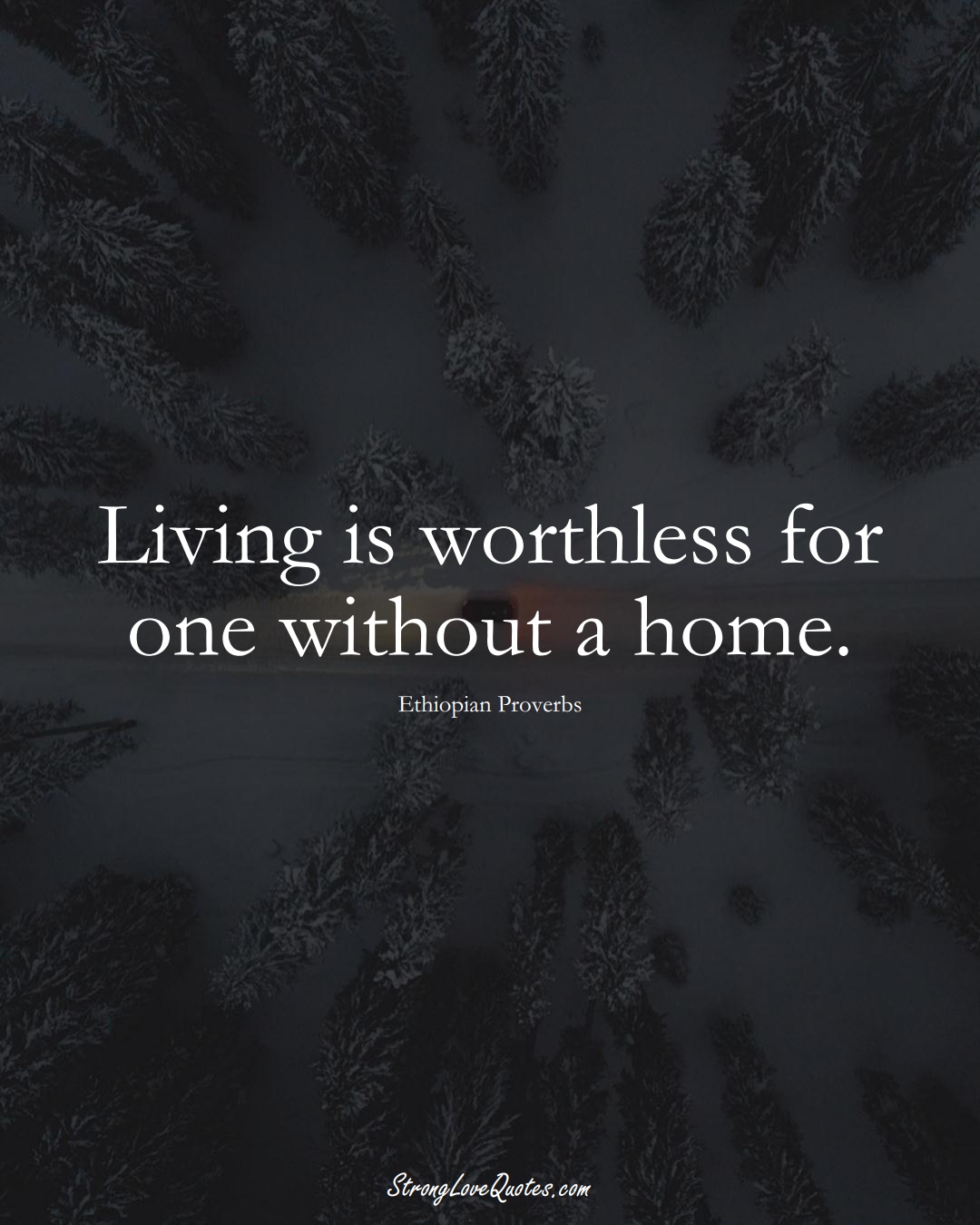Living is worthless for one without a home. (Ethiopian Sayings);  #AfricanSayings