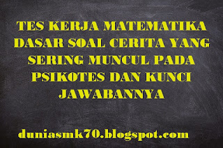 TES KERJA MATEMATIKA DASAR SOAL CERITA YANG SERING MUNCUL PADA PSIKOTES DAN KUNCI JAWABANNYA - Dunia SMK