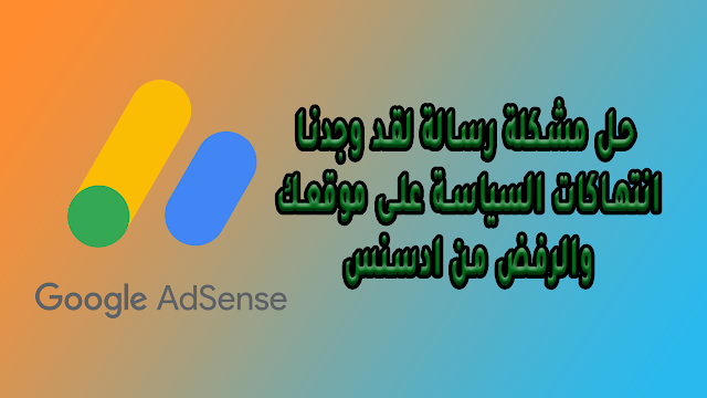 حل مشكلة الرفض من ادسنس "بحاجة إلى عناية - لقد اكتشفنا وجود بعض انتهاكات السياسة على موقعك"