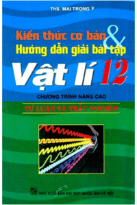 Kiến Thức Cơ Bản và Hướng Dẫn Giải Bài Tập Vật Lý 12 - Mai Trọng Ý