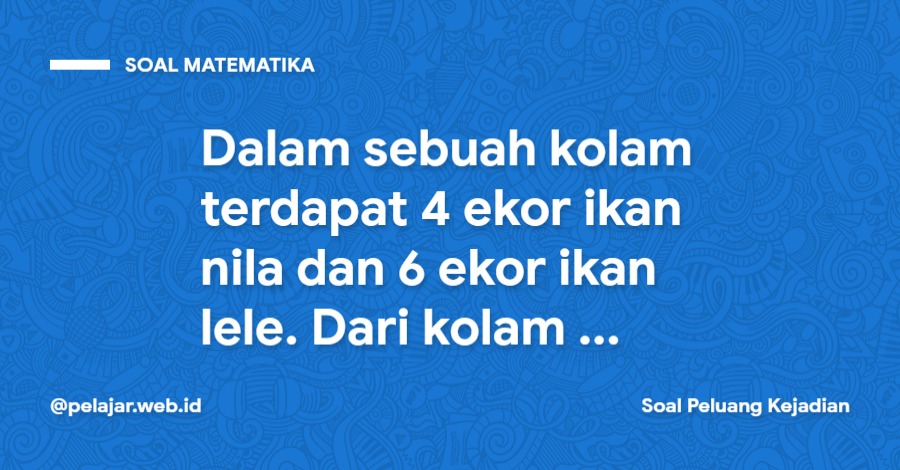 Dalam sebuah kolam terdapat 4 ekor ikan nila dan 6 ekor ikan lele Dalam sebuah kolam terdapat 4 ekor ikan nila dan 6 ekor ikan lele. Dari kolam tersebut akan diambil empat ekor ikan secara acak. Peluang terambil dua ekor ikan nila dan dua ekor ikan lele adalah
