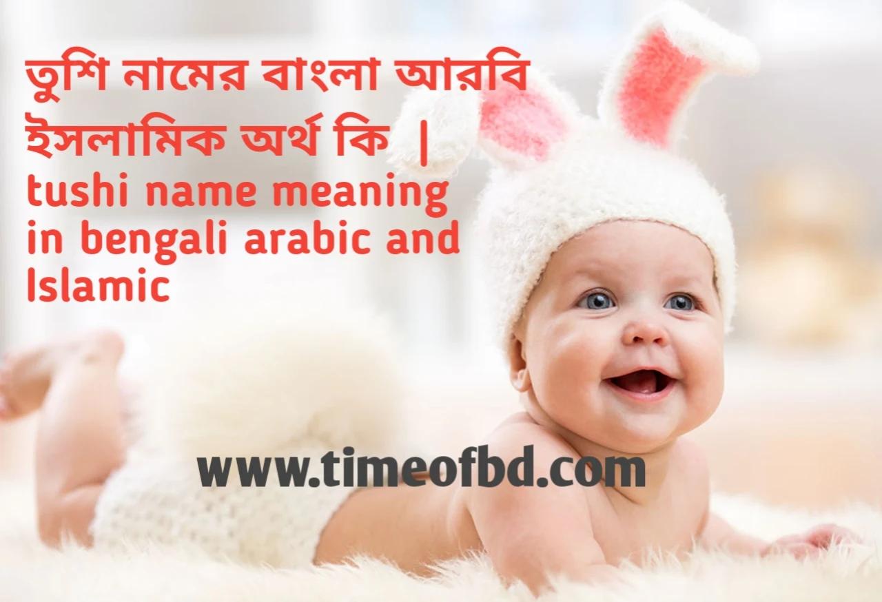 তুশি নামের অর্থ কী, তুশি নামের বাংলা অর্থ কি, তুশি নামের ইসলামিক অর্থ কি, tushi name meaning in bengali