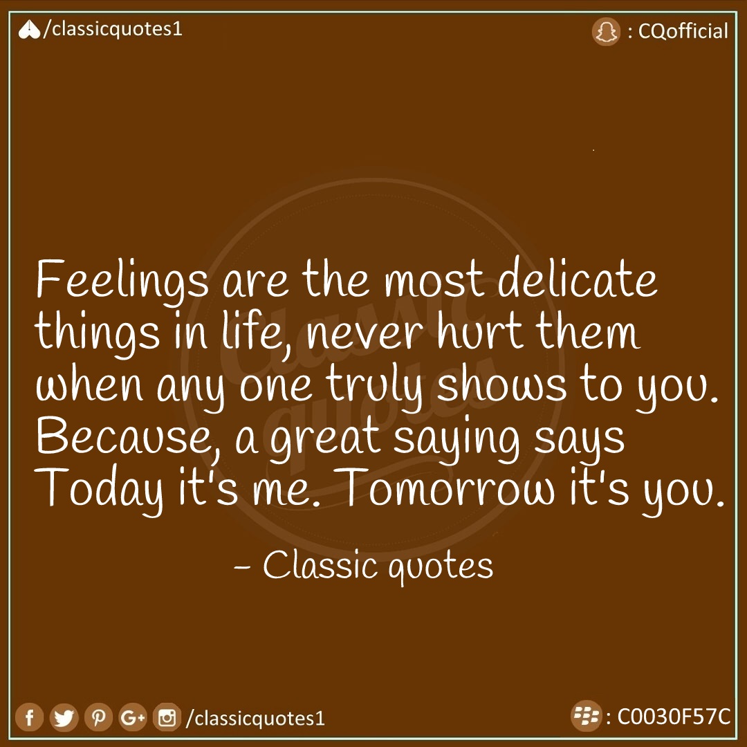 Classic quotes Feelings are the most delicate things in life, never