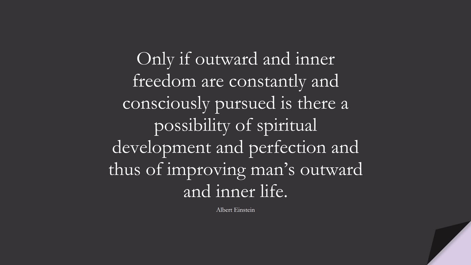 Only if outward and inner freedom are constantly and consciously pursued is there a possibility of spiritual development and perfection and thus of improving man’s outward and inner life. (Albert Einstein);  #AlbertEnsteinQuotes