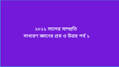 ২০২১ সালের সাম্প্রতি সাধারণ জ্ঞানের প্রশ্ন ও উত্তর পর্ব ১