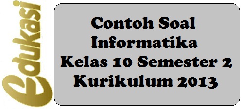 Contoh Soal Informatika Kelas 10 Semester 2 Kurikulum 2013 Part 2 Contoh Soal Informatika Kelas 10 Semester 2 Kurikulum 2013 Part 2