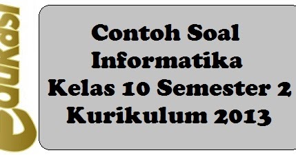 Contoh Soal Informatika Kelas 10 Semester 2 Kurikulum 2013 Part 2 Website Edukasi