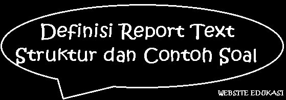 Definisi Report Text, Struktur dan Contoh Soal Definisi Report Text, Struktur dan Contoh Soal