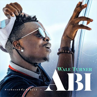 Wale Turner – “Abi” (Prod. by Spellz)