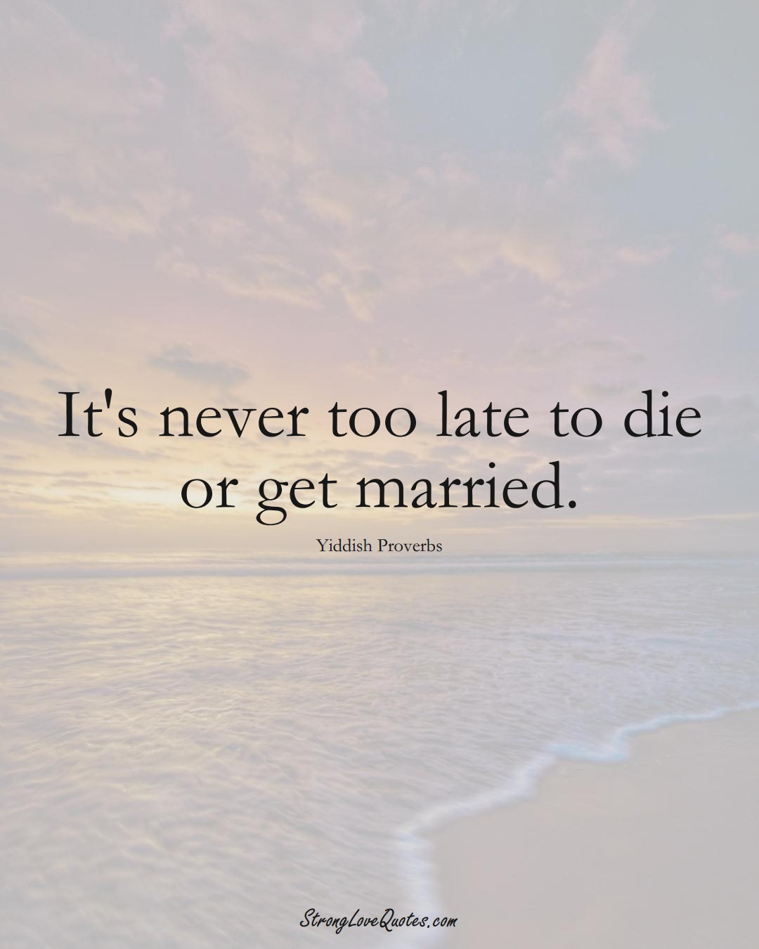 It's never too late to die or get married. (Yiddish Sayings);  #aVarietyofCulturesSayings