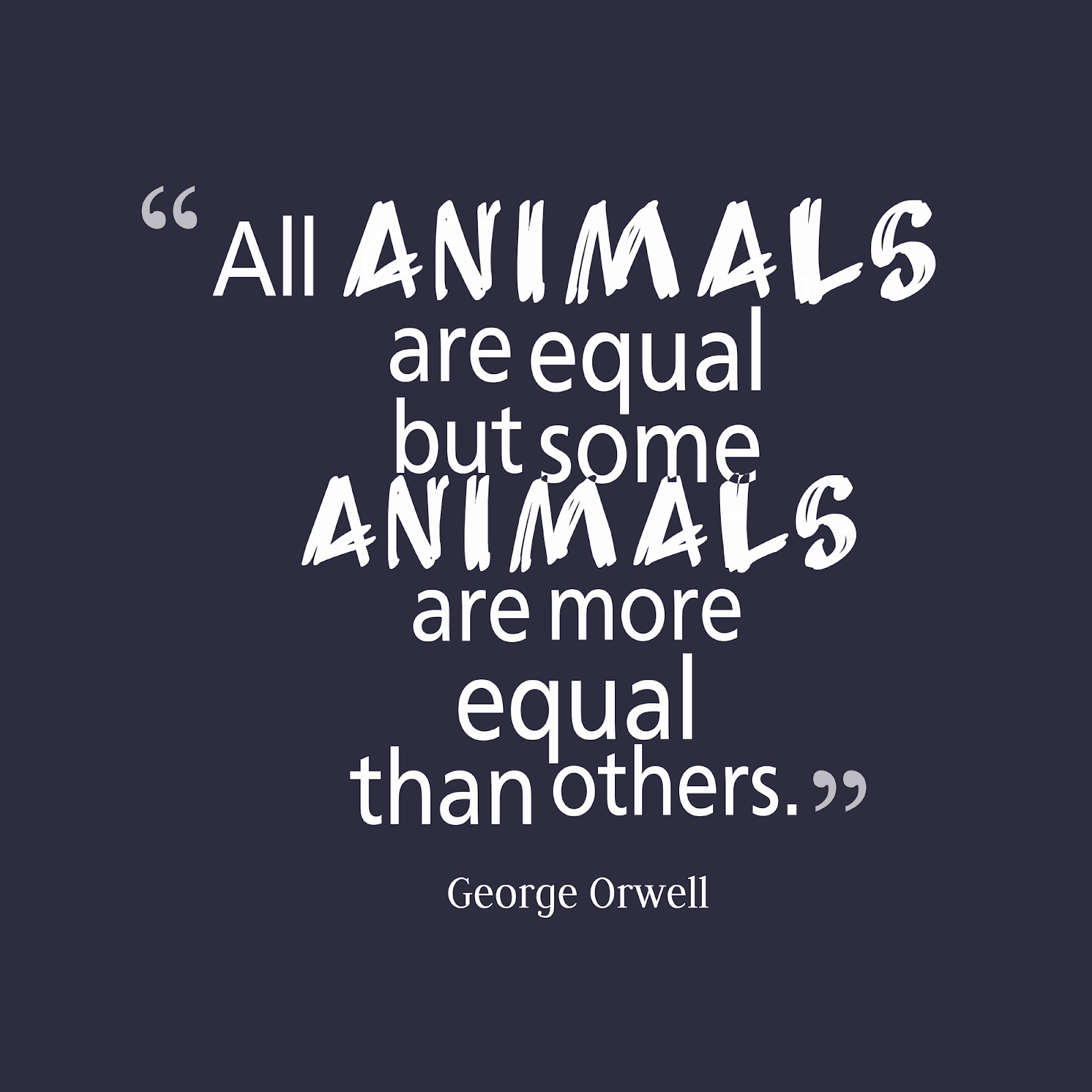 All animals are equal, but some animals are more equal than others. By -  George Orwell