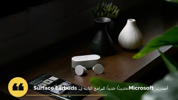 أصدرت Microsoft تحديثًا جديدًا للبرامج الثابتة لـ Surface Earbuds