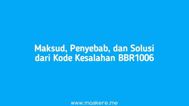 Maksud, Penyebab, dan Solusi Kode Kesalahan BBR1006 Maksud, Penyebab, dan Solusi Kode Kesalahan BBR1006