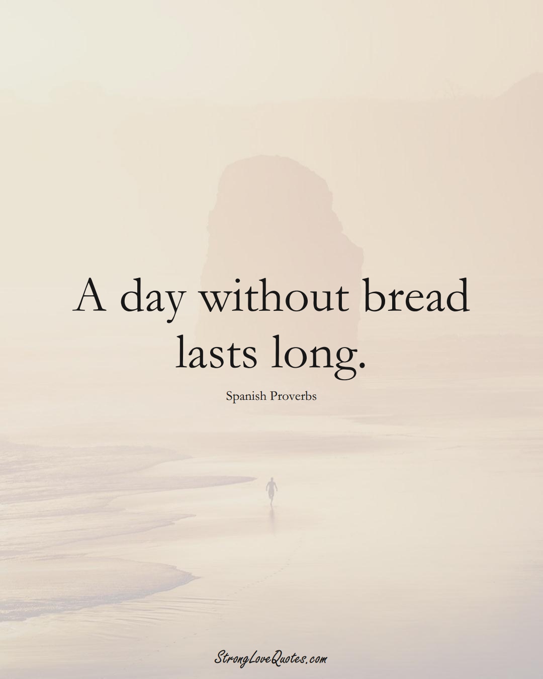 A day without bread lasts long. (Spanish Sayings);  #EuropeanSayings