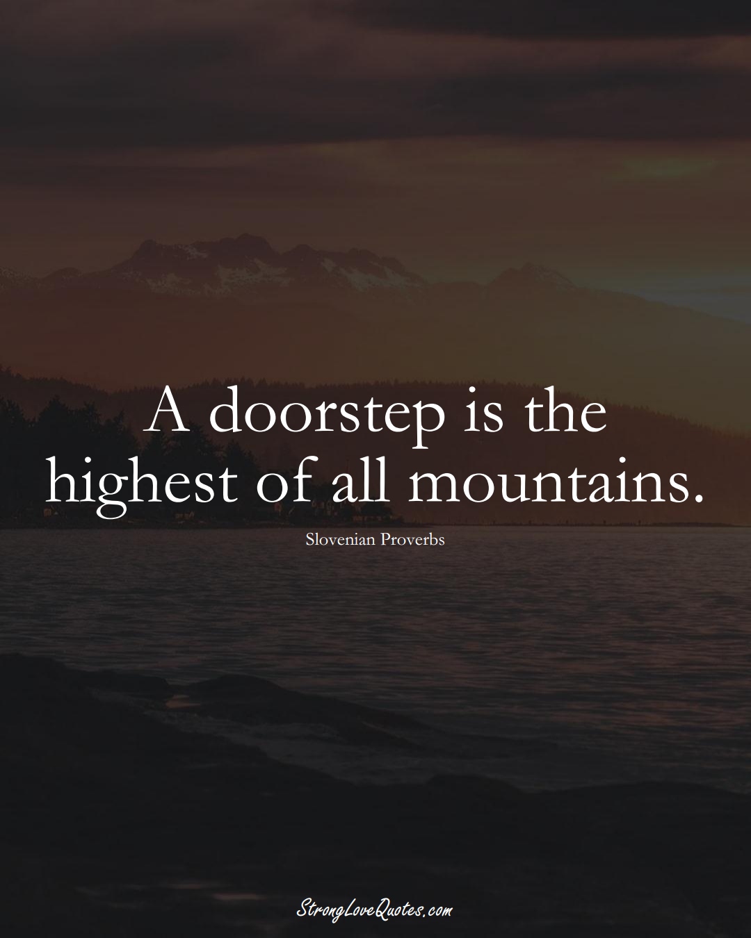 A doorstep is the highest of all mountains. (Slovenian Sayings);  #EuropeanSayings