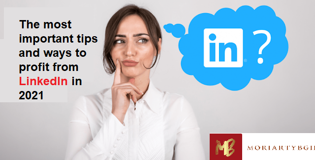 The most important tips and ways to profit from LinkedIn in 2021