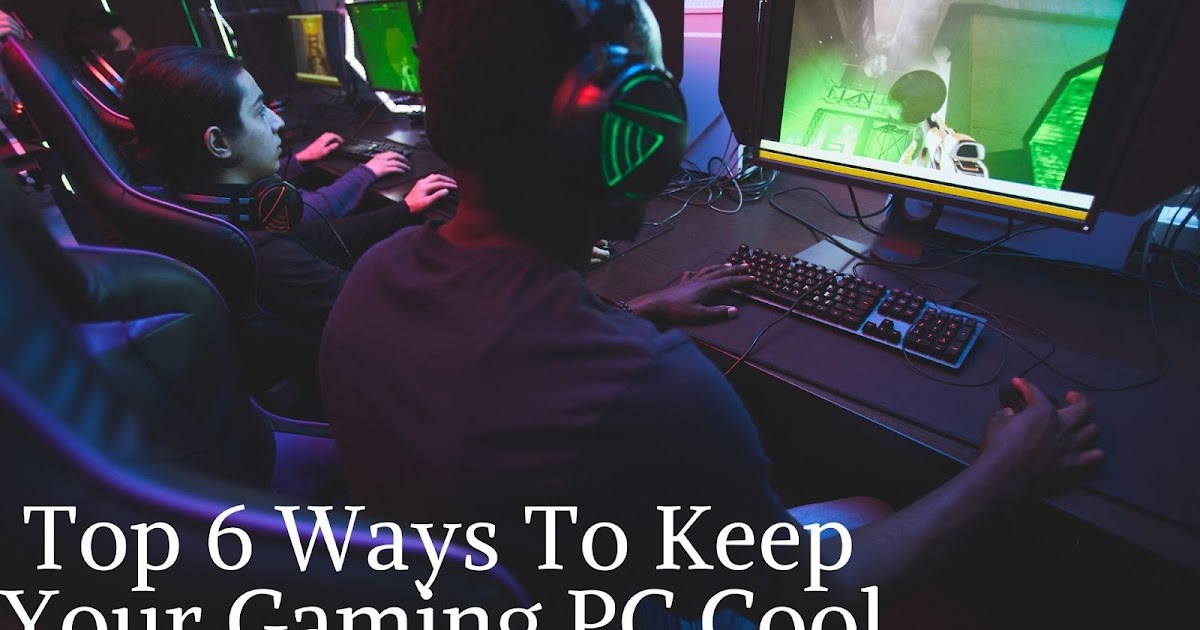 Top 6 Ways To Keep Your Gaming PC Cool