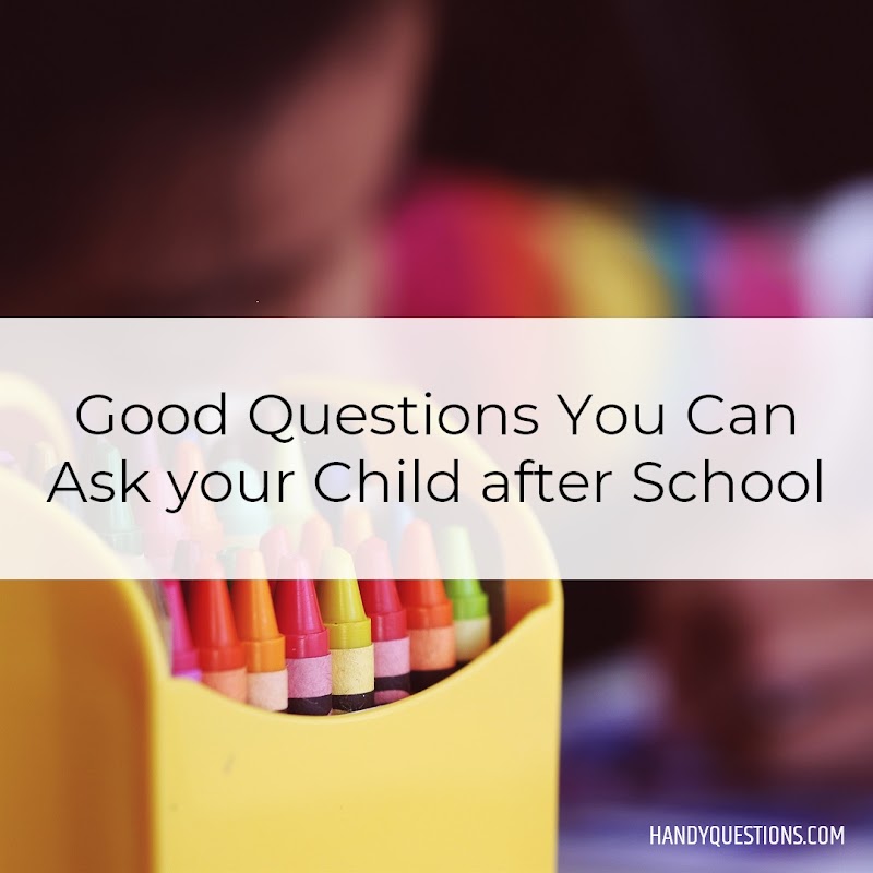 64 Questions to Ask your Child instead of Asking "How was school today?"