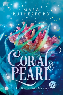 Bücherblog. Rezension. Buchcover. Coral & Pearl - Die Krone des Meeres (Band 1) von Mara Rutherford. Jugendbuch. Fantasy. ivi.