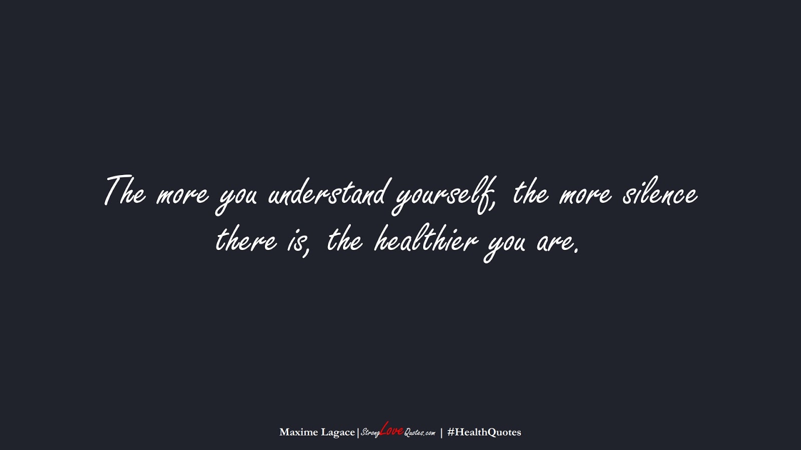 The more you understand yourself, the more silence there is, the healthier you are. (Maxime Lagace);  #HealthQuotes