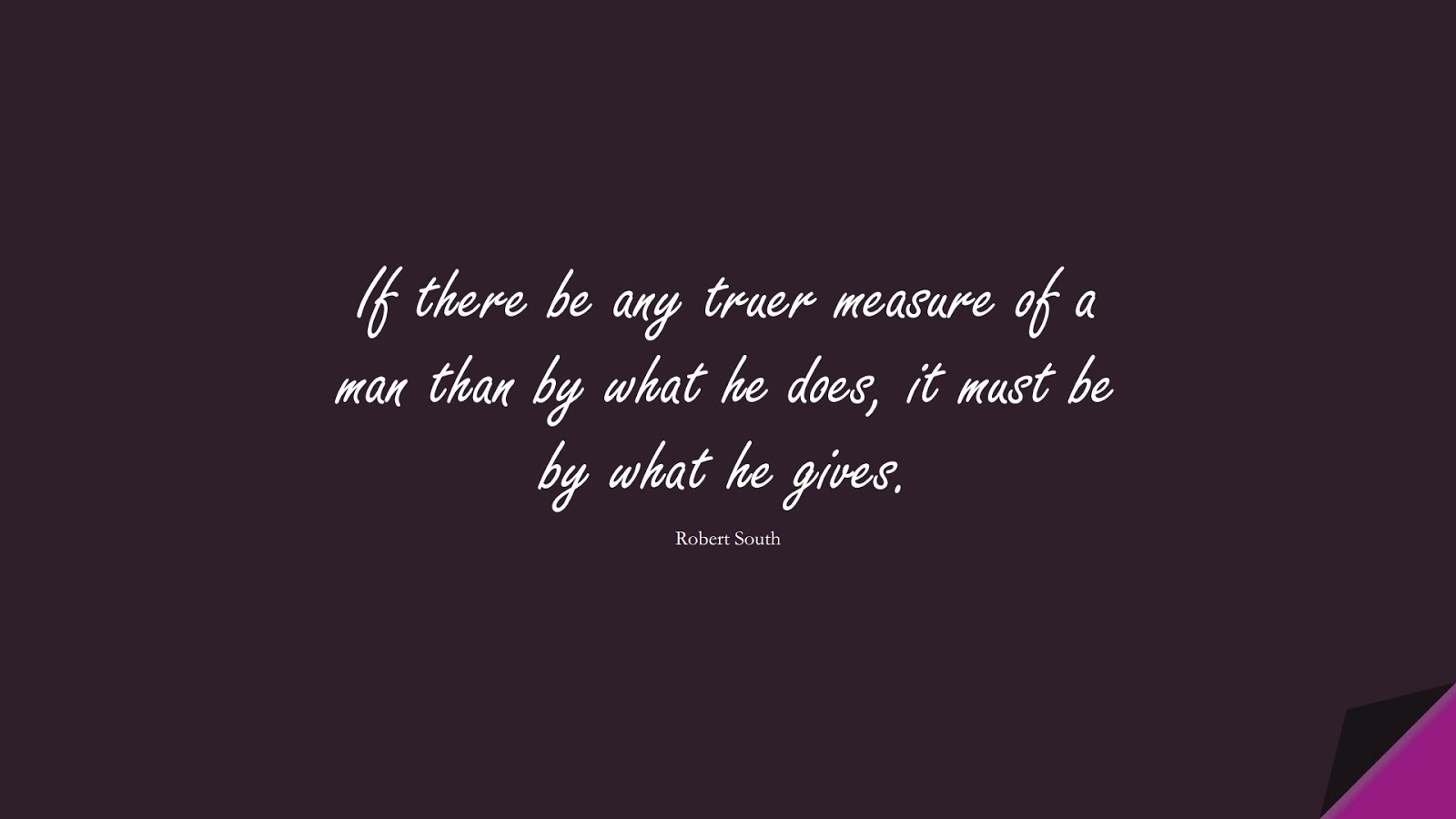If there be any truer measure of a man than by what he does, it must be by what he gives. (Robert South);  #CharacterQuotes