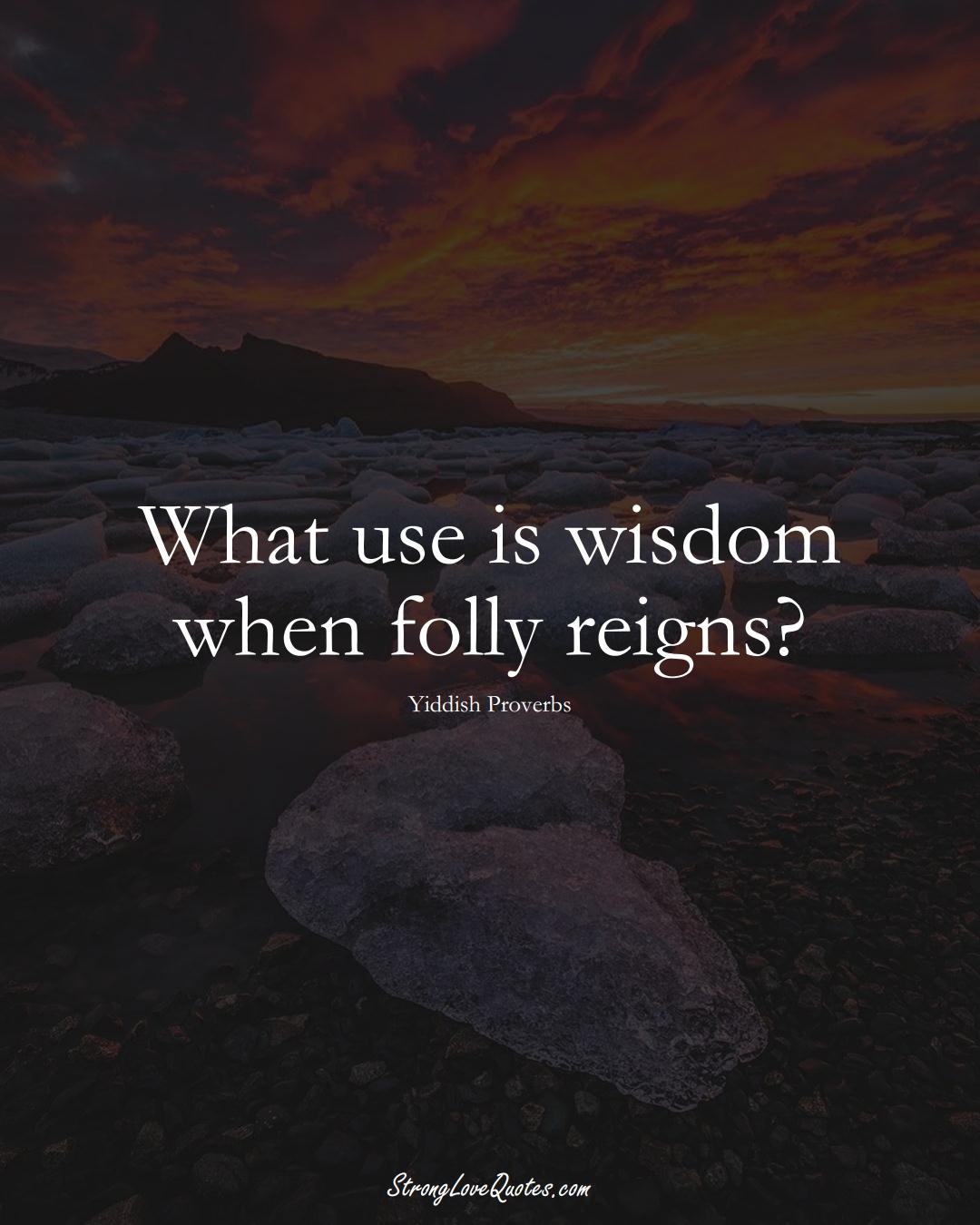 What use is wisdom when folly reigns? (Yiddish Sayings);  #aVarietyofCulturesSayings