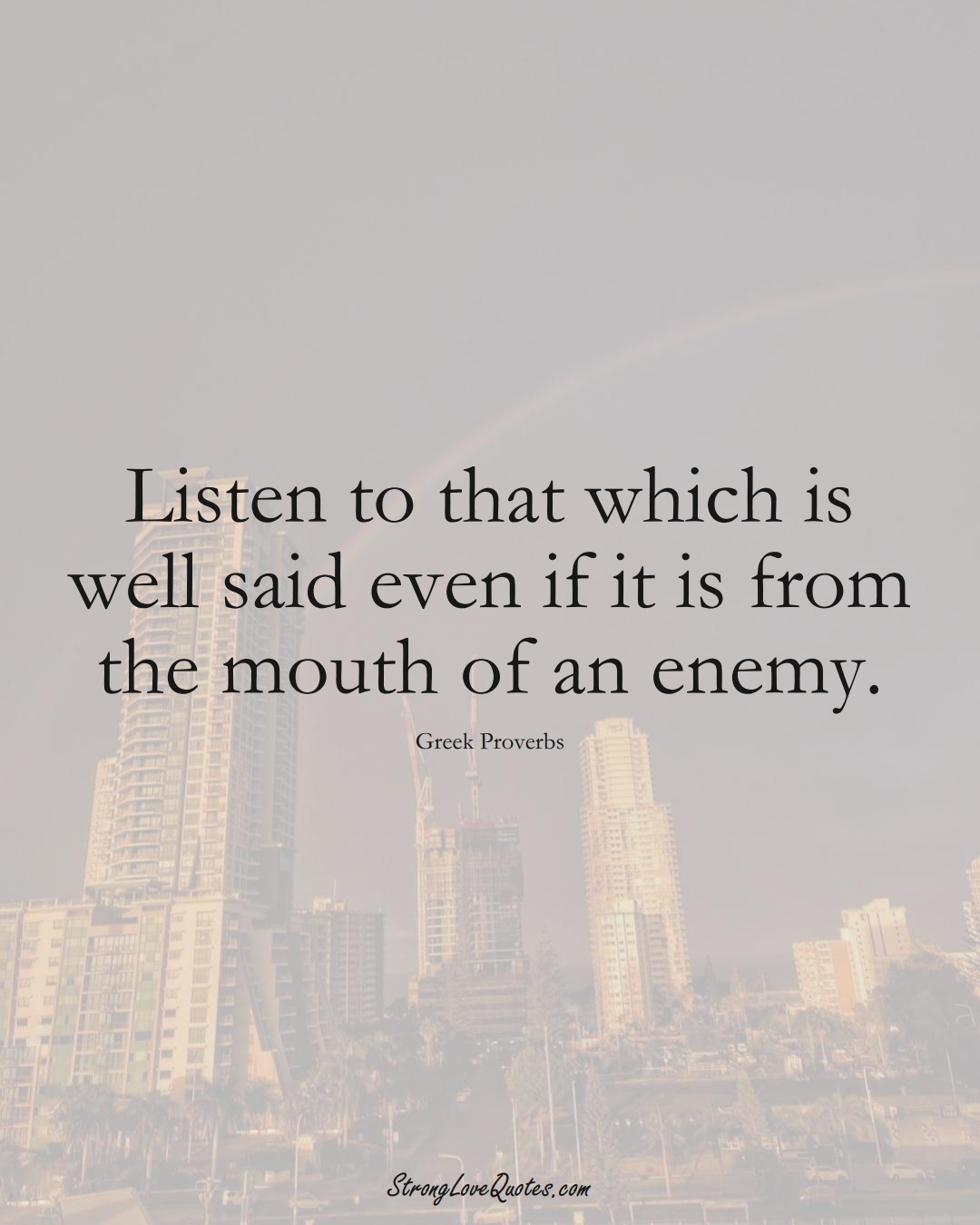 Listen to that which is well said even if it is from the mouth of an enemy. (Greek Sayings);  #EuropeanSayings