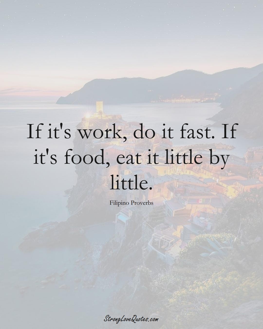 If it's work, do it fast. If it's food, eat it little by little. (Filipino Sayings);  #AsianSayings