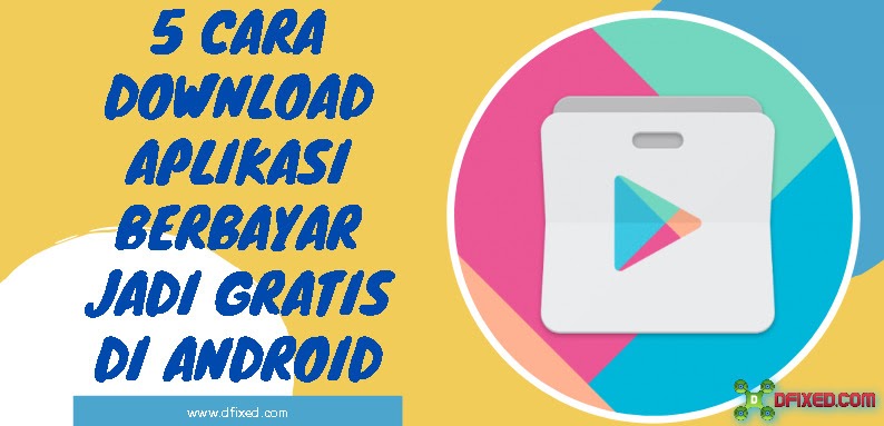 5 Cara Download Aplikasi Berbayar Jadi Gratis Di Android Dfixed