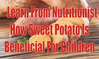 Learn From Nutritionist How Sweet Potato Is Beneficial For Children