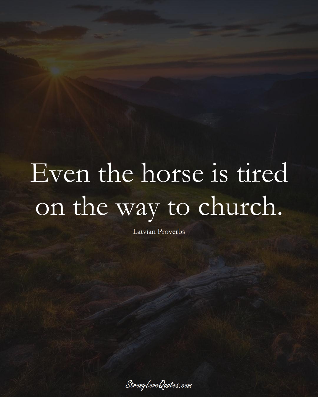 Even the horse is tired on the way to church. (Latvian Sayings);  #EuropeanSayings