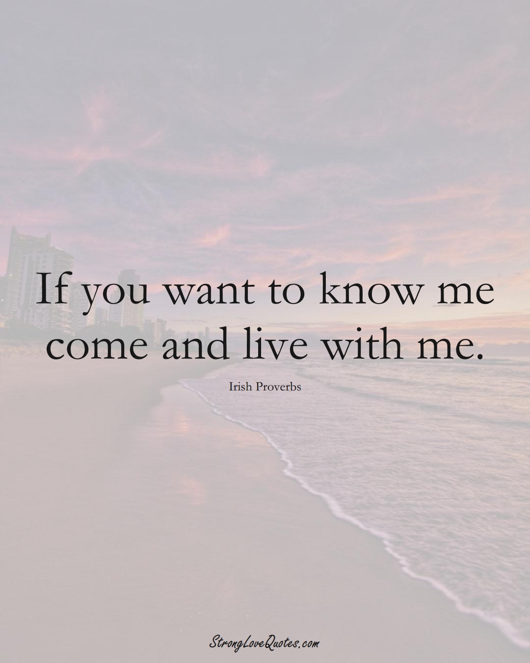 If you want to know me come and live with me. (Irish Sayings);  #EuropeanSayings