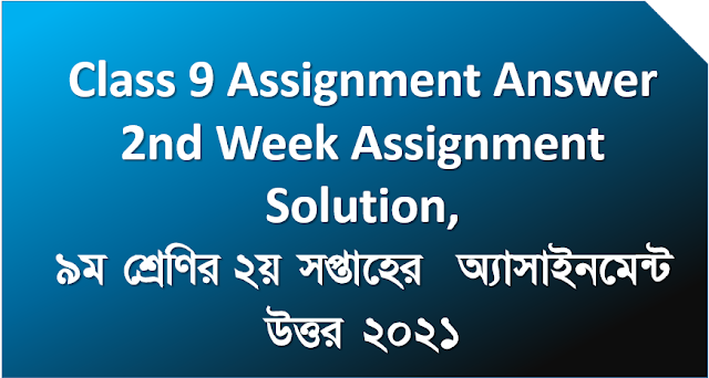 ৯ম শ্রেণির ২য় সপ্তাহের অ্যাসাইনমেন্ট উত্তর ২০২১,Class 9 Assignment Answer 2nd Week Assignment Solution