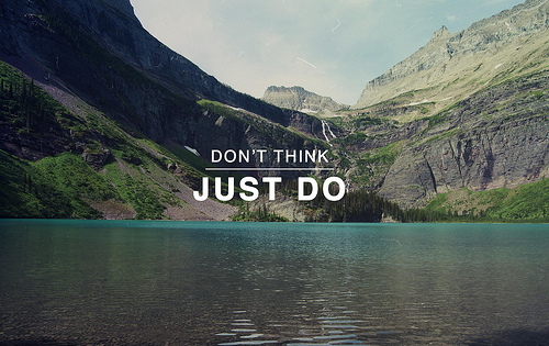 Don't think, just do