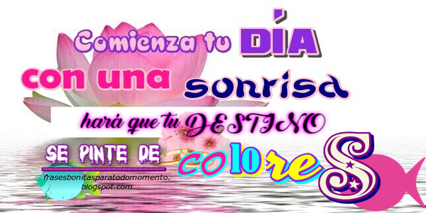 Comienza tu DÍA con una SONRISA, hará que tu DESTINO se pinte de COLORES .