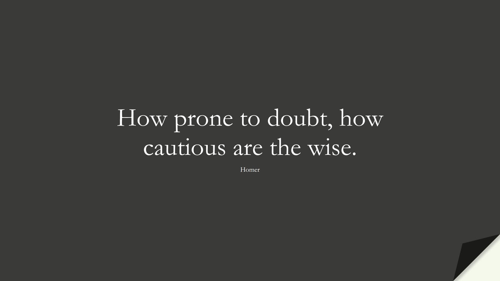 How prone to doubt, how cautious are the wise. (Homer);  #WordsofWisdom