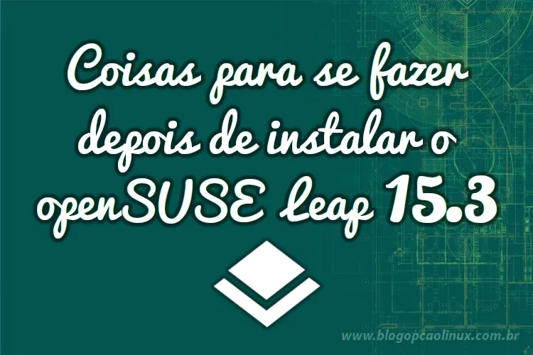 Dicas do que fazer após instalar o openSUSE Leap 15.3