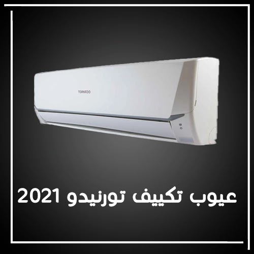 عيوب تكييف تورنيدو 2021 عيوب تكييف تورنيدو 2021