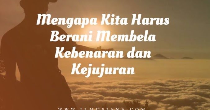 Jawaban Mengapa Kita Harus Berani Membela Kebenaran Dan Kejujuran Ilmusiana