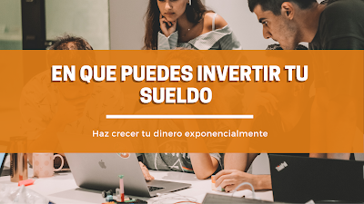 EN QUE PUEDES INVERTIR TU SUELDO  PARA HACERLO CRECER EXPONENCIALMENTE