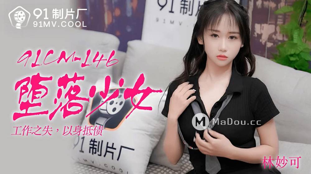 林妙可.91CM-146.堕落少女.工作之失.以身抵债.果冻传媒91制片厂91AV独家原创