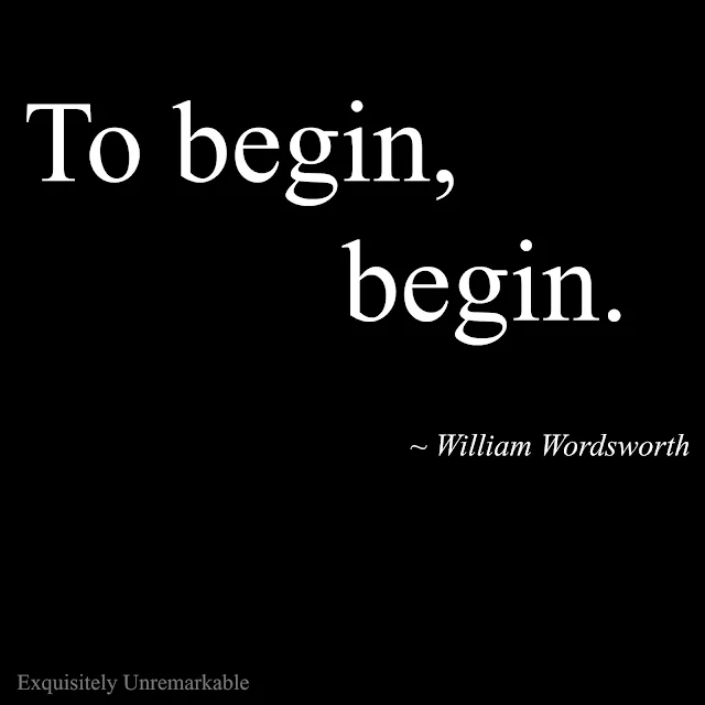 To begin, begin. William Wordsworth