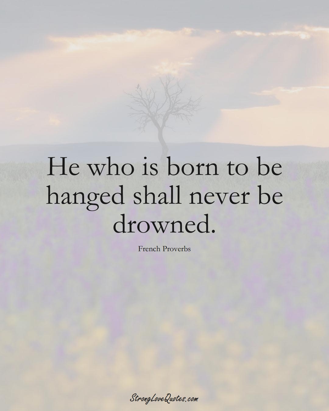 He who is born to be hanged shall never be drowned. (French Sayings);  #EuropeanSayings